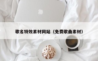 渠县歌名特效素材网站（免费歌曲素材）